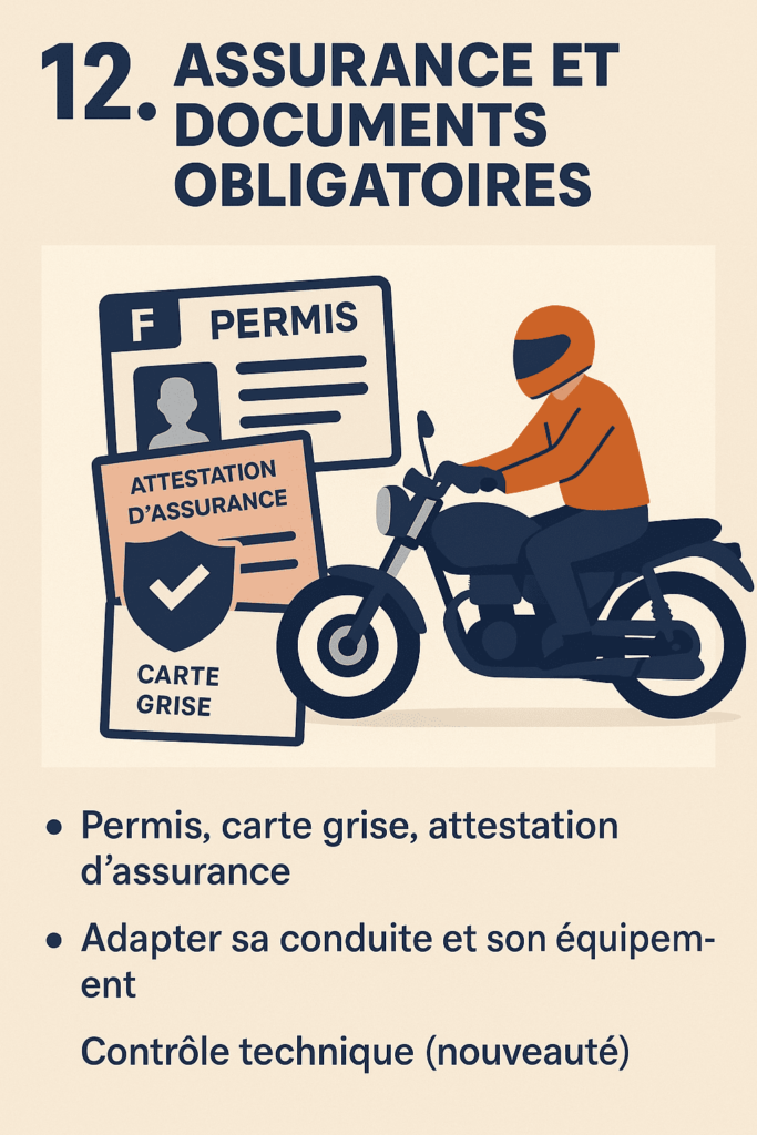 fiche moto 12 : 12. Assurance et documents obligatoires
Permis, carte grise, attestation d’assurance, contrôle technique (nouveauté).
Que faire en cas de contrôle ou d’accident.