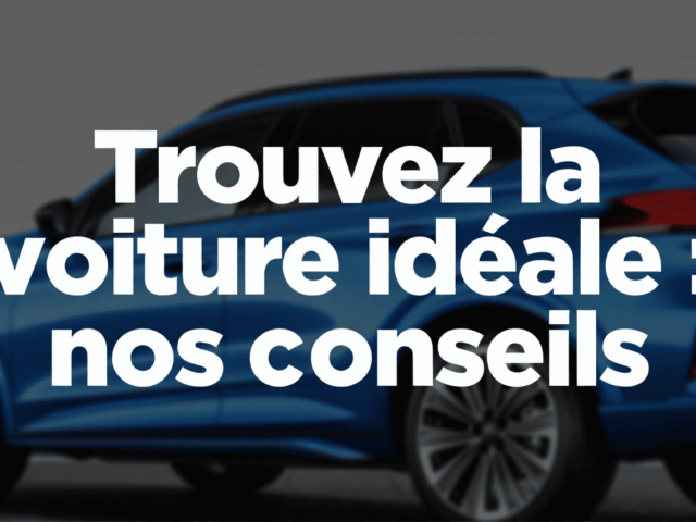 Trouvez la voiture idéale : nos conseils pour faire le bon choix